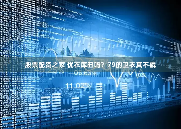 股票配资之家 优衣库丑吗？79的卫衣真不戳