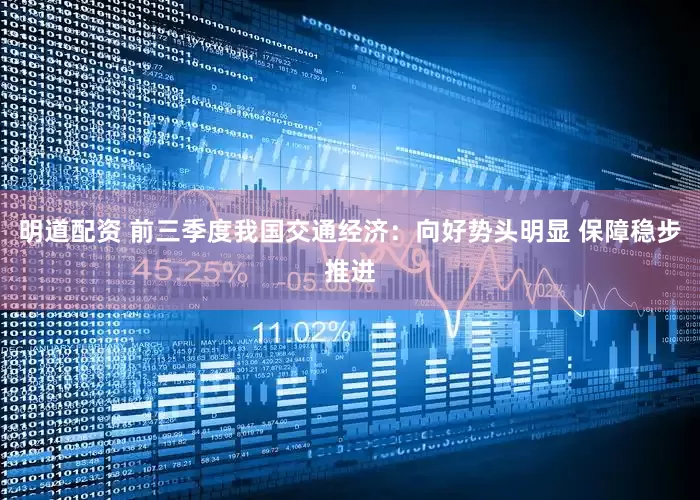 明道配资 前三季度我国交通经济：向好势头明显 保障稳步推进