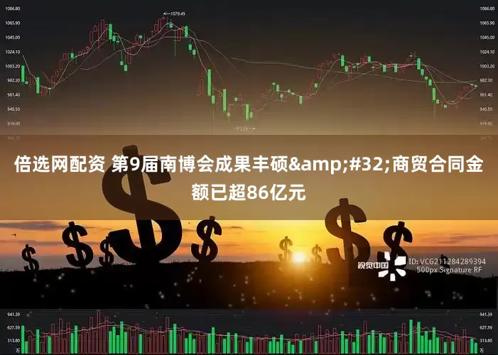 倍选网配资 第9届南博会成果丰硕&#32;商贸合同金额已超86亿元