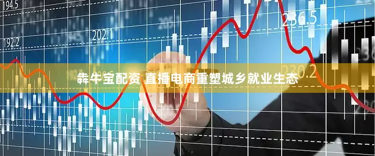 犇牛宝配资 直播电商重塑城乡就业生态