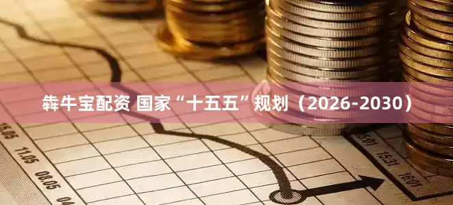 犇牛宝配资 国家“十五五”规划（2026-2030）