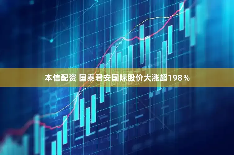 本信配资 国泰君安国际股价大涨超198％