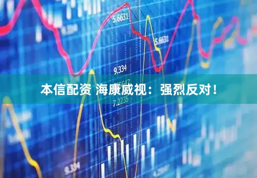 本信配资 海康威视：强烈反对！