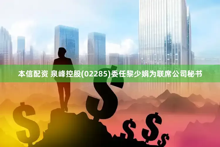 本信配资 泉峰控股(02285)委任黎少娟为联席公司秘书