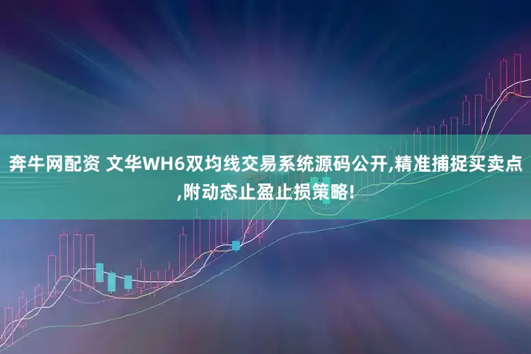 奔牛网配资 文华WH6双均线交易系统源码公开,精准捕捉买卖点,附动态止盈止损策略!