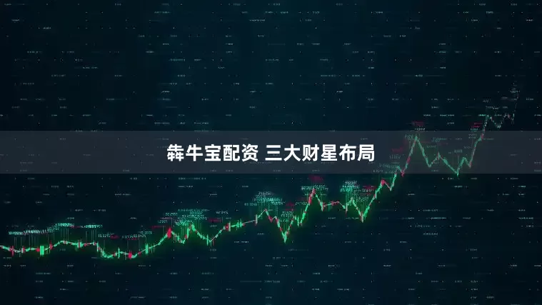 犇牛宝配资 三大财星布局
