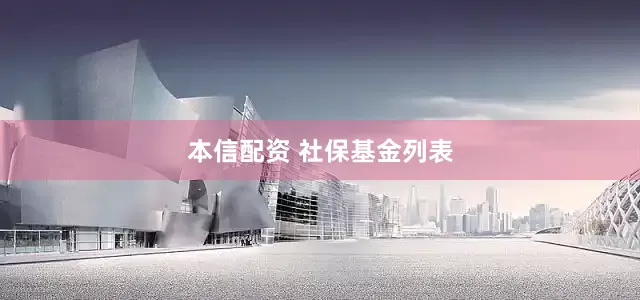 本信配资 社保基金列表