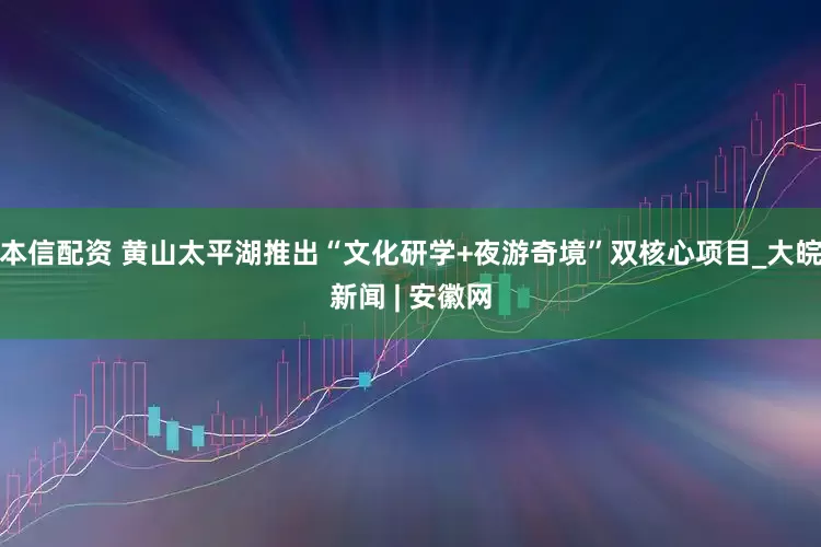 本信配资 黄山太平湖推出“文化研学+夜游奇境”双核心项目_大皖新闻 | 安徽网