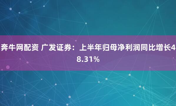 奔牛网配资 广发证券：上半年归母净利润同比增长48.31%
